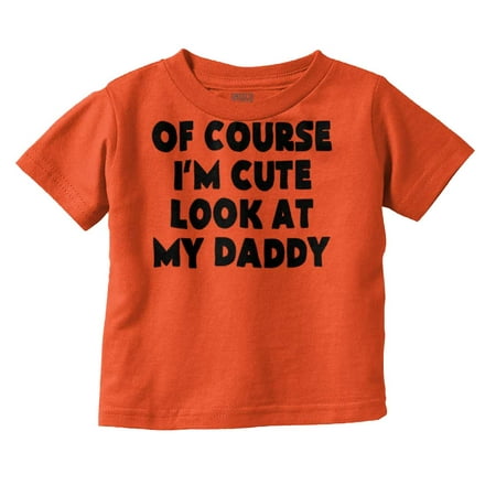 

Of Course Im Cute Look at Daddy Toddler Boy Girl T Shirt Infant Toddler Brisco Brands 18M
