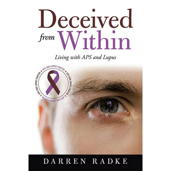 Deceived from Within: Living with Aps and Lupus (Paperback) by Darren Radke