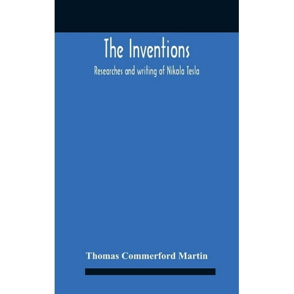 The Inventions: Researches And Writing Of Nikola Tesla, With Special Reference To His Work In Polyphase Currents And Hig, (Hardcover)