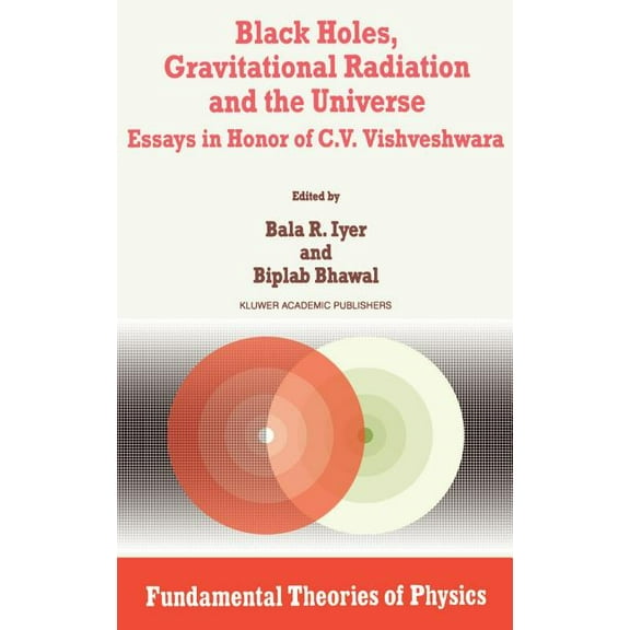 Fundamental Theories of Physics Black Holes, Gravitational Radiation and the Universe: Essays in Honor of C.V. Vishveshwara, Book 100, (Hardcover)