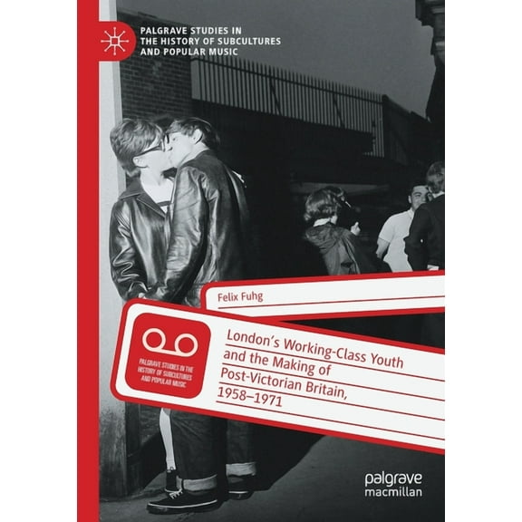 Palgrave Studies in the History of Subcu London's Working-Class Youth and the Making of Post-Victorian Britain, 1958-1971, (Paperback)