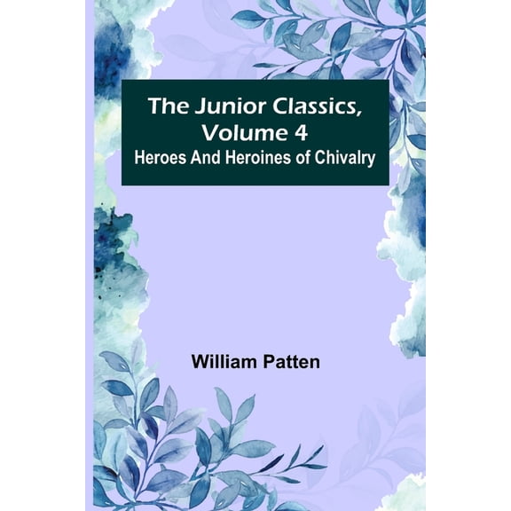 The Junior Classics, Volume 4: Heroes and heroines of chivalry, (Paperback)
