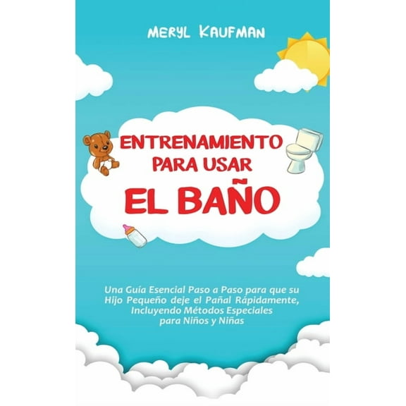Entrenamiento para usar el baÃ±o: Una guÃ­a esencial paso a paso para que su hijo pequeÃ±o deje el paÃ±al rÃ¡pidamente, inclu, (Hardcover)