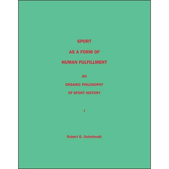 Sport as a Form of Human Fulfillment an Organic Philosophy of Sport History Volume 1, (Paperback)