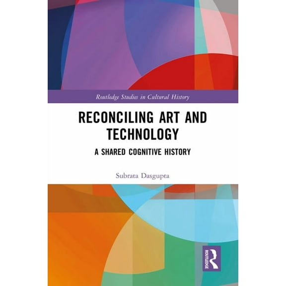 Routledge Studies in Cultural History Reconciling Art and Technology: A Shared Cognitive History, (Hardcover)