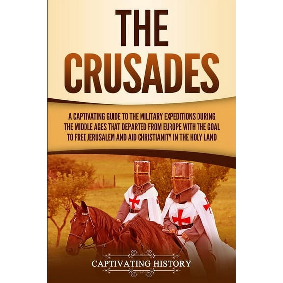 The Crusades: A Captivating Guide to the Military Expeditions During the Middle Ages That Departed from Europe with the , (Paperback)