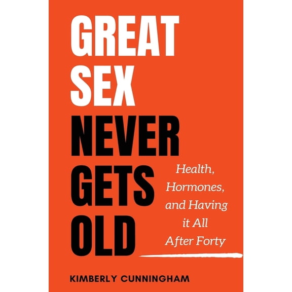 Great Sex Never Gets Old: Health, Hormones, and Having it All After Forty (Paperback)