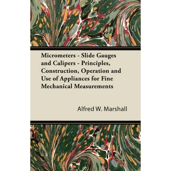 Micrometers - Slide Gauges and Calipers - Principles, Construction, Operation and Use of Appliances for Fine Mechanical , (Paperback)