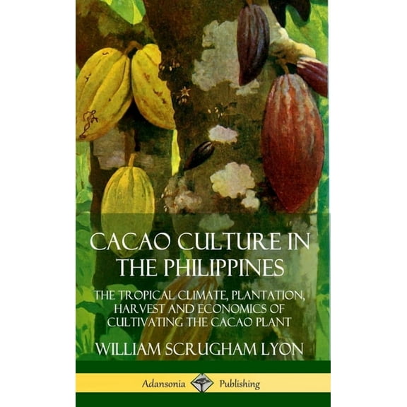 Cacao Culture in the Philippines: The Tropical Climate, Plantation, Harvest and Economics of Cultivating the Cacao Plant, (Hardcover)
