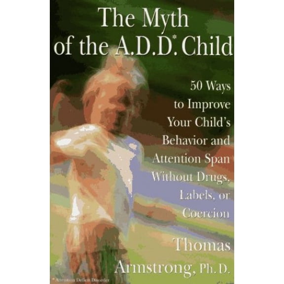 Pre-Owned The Myth of the A.D.D. Child: 50 Ways to Improve Your Child's Behavior and Attention Span...Coercion (Hardcover) 0525938419 9780525938415