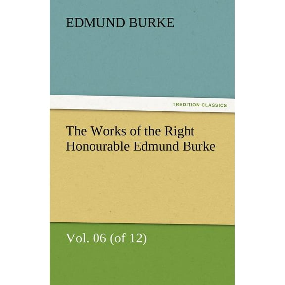 The Works of the Right Honourable Edmund Burke, Volume 06 (of 12) (Paperback)