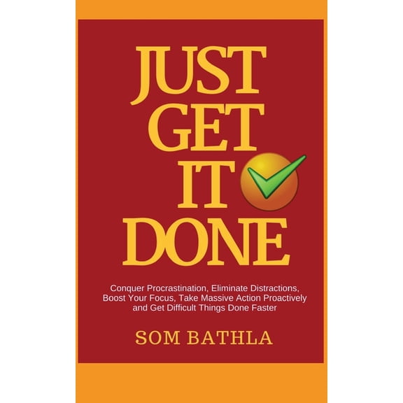 Just Get It Done: Conquer Procrastination, Eliminate Distractions, Boost Your Focus, Take Massive Action Proactively and, (Paperback)
