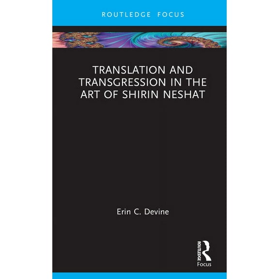Routledge Focus on Art History and Visua Translation and Transgression in the Art of Shirin Neshat, (Hardcover)