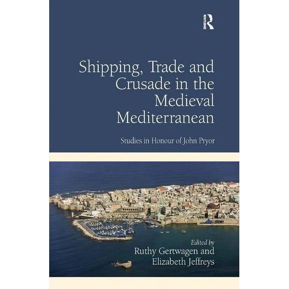 Shipping, Trade and Crusade in the Medieval Mediterranean: Studies in Honour of John Pryor, (Hardcover)
