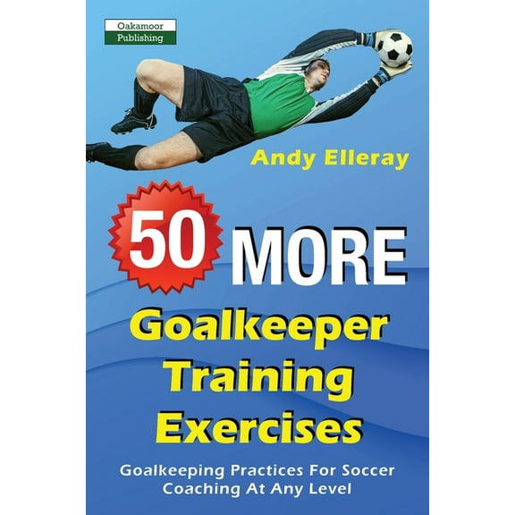 Soccer Coaching 50 More Goalkeeper Training Exercises: Goalkeeping Practices For Soccer Coaching At Any Level, (Paperback)