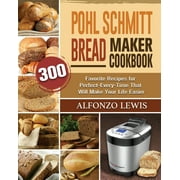 Pohl Schmitt Bread Maker Cookbook: 300 Favorite Recipes for Perfect-Every-Time That Will Make Your Life Easier (Paperback)