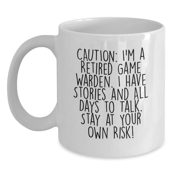 Funny Game Warden Gifts from Men to Friends - Caution: I'm A Retired Game Warden. I Have Stories And All Days To Talk. Stay At Your Own Risk! - White Coffee Mug for Graduation