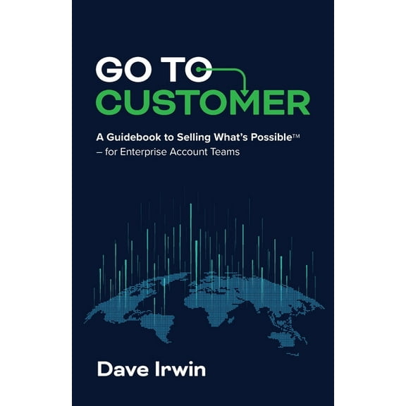 Go to Customer: A Guidebook to Selling What's Possible - for Enterprise Account Teams, (Paperback)