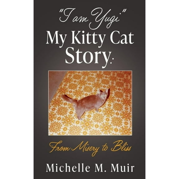 "I AM YUGI" My Kitty Cat Story: From Misery to Bliss, (Paperback)
