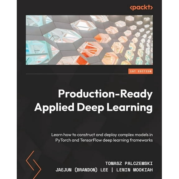 Production-Ready Applied Deep Learning: Learn how to construct and deploy complex models in PyTorch and TensorFlow deep , (Paperback)
