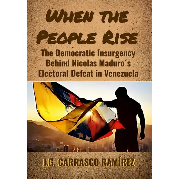 When the People Rise: The Democratic Insurgency Behind Nicolas Maduro's Electoral Defeat in Venezuela, (Hardcover)