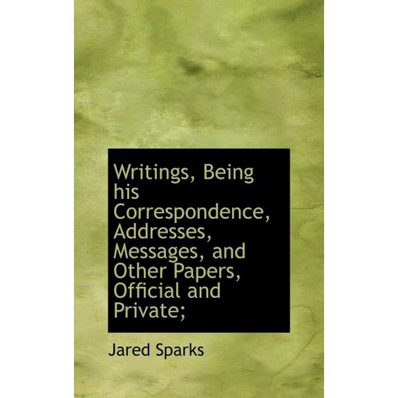 Writings, Being His Correspondence, Addresses, Messages, and Other Papers, Official and Private; (Hardcover)