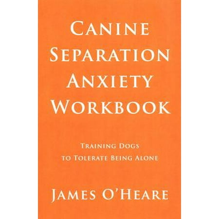 Canine Separation Anxiety Workbook : Training Dogs to Tolerate Being (Best Home Alone Dogs)