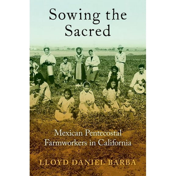 Sowing the Sacred: Mexican Pentecostal Farmworkers in California, (Paperback)