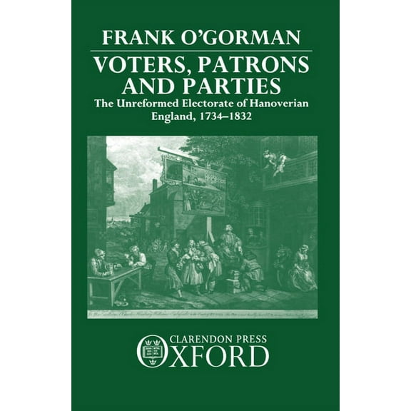 Voters, Patrons, and Parties: The Unreformed Electoral System of Hanoverian England 1734-1832, (Hardcover)