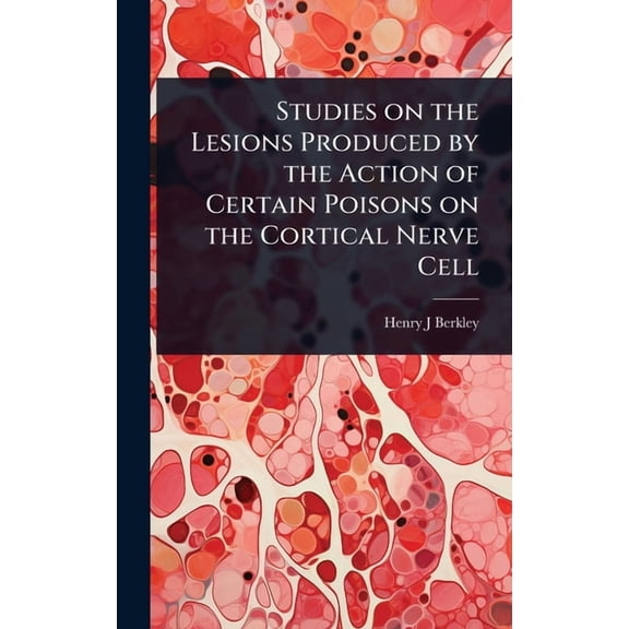 Studies on the Lesions Produced by the Action of Certain Poisons on the Cortical Nerve Cell, (Hardcover)