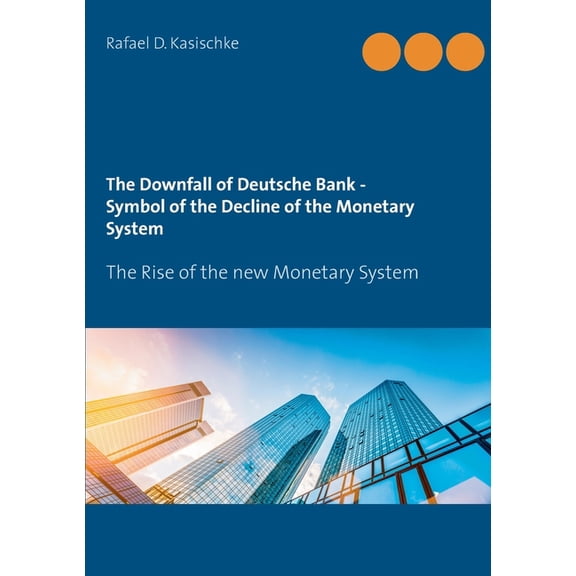 The Downfall of Deutsche Bank - Symbol of the Decline of the Monetary System: The Rise of the new Monetary System, (Paperback)