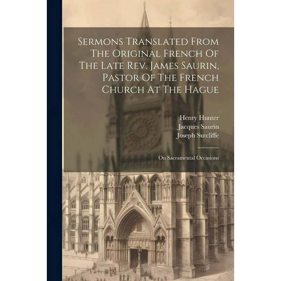 Sermons Translated From The Original French Of The Late Rev. James Saurin, Pastor Of The French Church At The Hague: On Sacramental Occasions (Paperback)