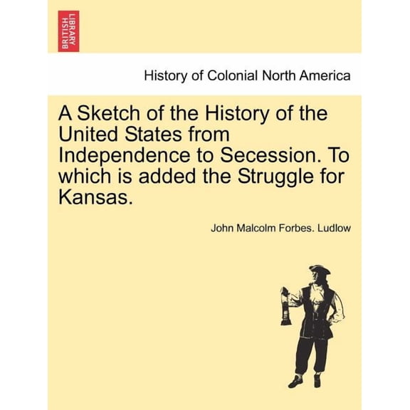 A Sketch of the History of the United States from Independence to Secession. to Which Is Added the Struggle for Kansas. (Paperback)