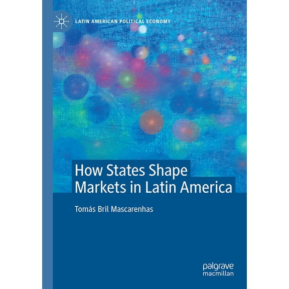Latin American Political Economy How States Shape Markets in Latin America, (Hardcover)