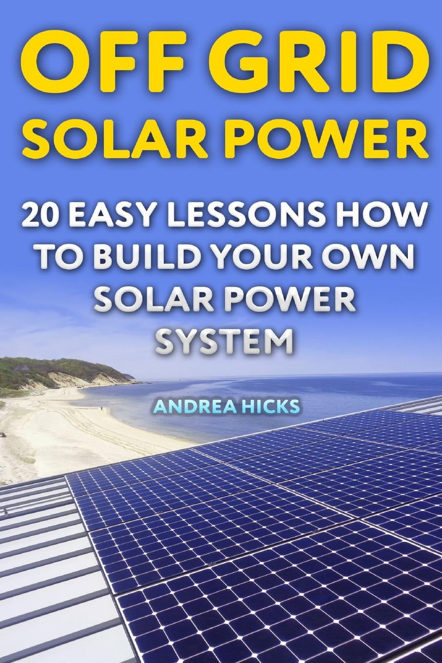 Off Grid Solar Power : 20 Easy Lessons How to Build Your Own Solar