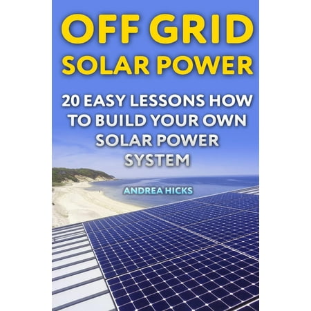 Off Grid Solar Power : 20 Easy Lessons How to Build Your Own Solar Power