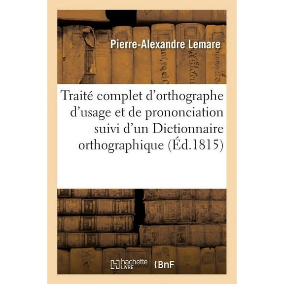 Traité Complet d'Orthographe d'Usage Et de Prononciation Suivi d'Un Dictionnaire Orthographique (Paperback)