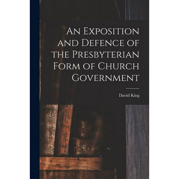 An Exposition and Defence of the Presbyterian Form of Church Government (Paperback)