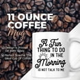 thumbnail image 2 of A Fun Thing To Do In The Morning Don't Talk To Me Mug - Funny Sarcastic Humor Mug - 11 Oz Coffee Mug Gift For Birthday Christmas - Premium Ceramic Dye Sublimation Mug - Printed In The USA AAMG0481, 2 of 7
