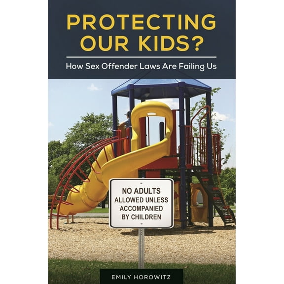Protecting Our Kids? How Sex Offender Laws Are Failing Us, (Hardcover)