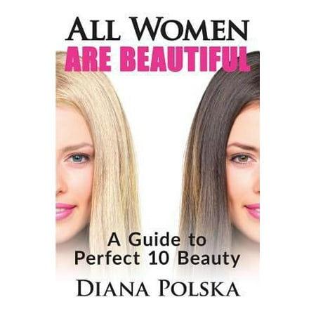 All Women Are Beautiful: A Guide to Perfect 10 Beauty