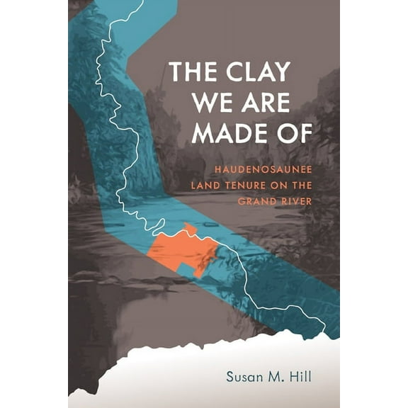 Critical Studies in Native History The Clay We Are Made of: Haudenosaunee Land Tenure on the Grand River, Book 20, (Paperback)