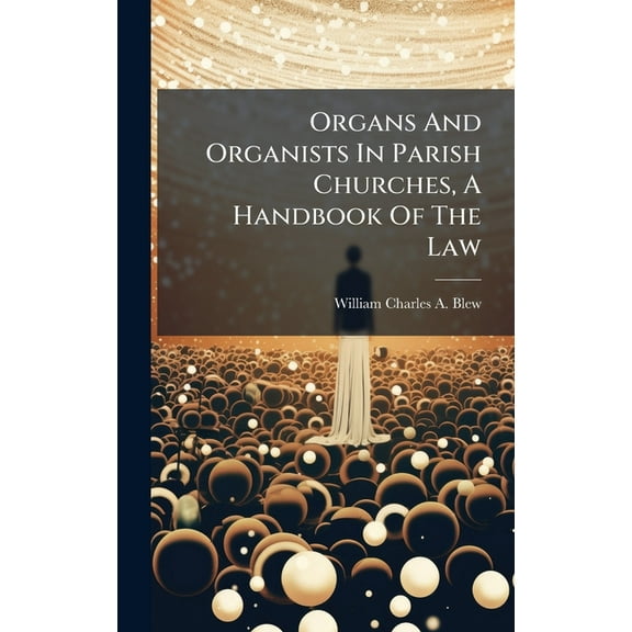 Organs And Organists In Parish Churches, A Handbook Of The Law, (Hardcover)