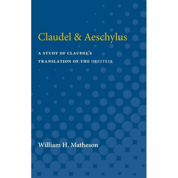 Claudel & Aeschylus: A Study of Claudel's Translation of the Oresteia, (Paperback)