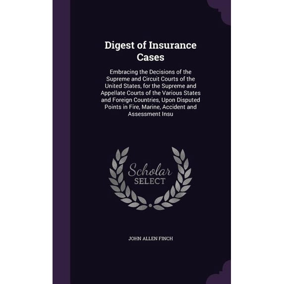 Digest of Insurance Cases : Embracing the Decisions of the Supreme and Circuit Courts of the United States, for the Supreme and Appellate Courts of the Various States and Foreign Countries, Upon Disputed Points in Fire, Marine, Accident and Assessment Insu (Hardcover)