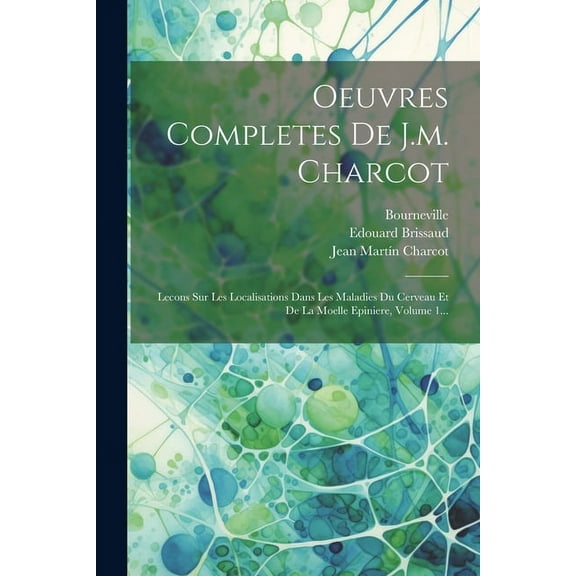 Oeuvres Completes De J.m. Charcot: Lecons Sur Les Localisations Dans Les Maladies Du Cerveau Et De La Moelle Epiniere, Volume 1... (Paperback)