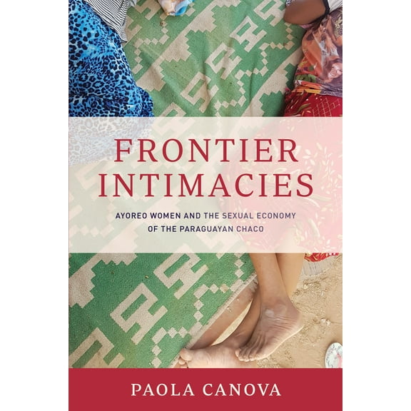 Frontier Intimacies : Ayoreo Women and the Sexual Economy of the Paraguayan Chaco (Paperback)