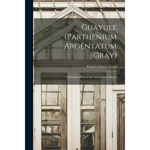 Guayule (Parthenium Argentatum Gray): A Rubber-Plant of the Chihuahuan Desert, (Paperback)