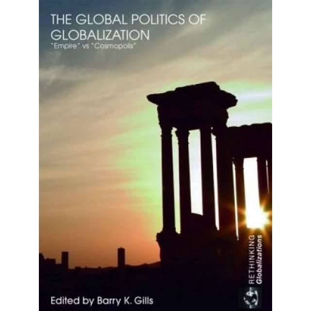 The Global Politics of Globalization: Empire vs Cosmopolis (Rethinking Globalizations)
