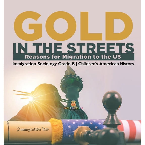 Gold in the Streets: Reasons for Migration to the US Immigration Sociology Grade 6 Children's American History, (Hardcover)